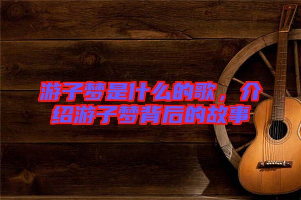游子夢是什么的歌，介紹游子夢背后的故事