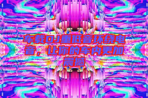 車(chē)載DJ重低音環(huán)繞電音，讓你的車(chē)內(nèi)更加震撼