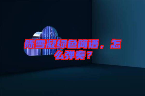 陳雪凝綠色簡譜，怎么彈奏？