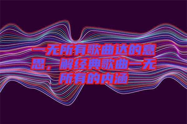 一無所有歌曲達(dá)的意思，解經(jīng)典歌曲一無所有的內(nèi)涵