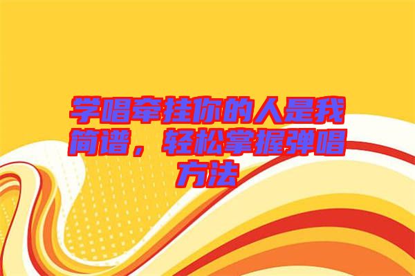 學(xué)唱牽掛你的人是我簡(jiǎn)譜，輕松掌握彈唱方法