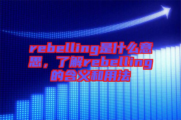rebelling是什么意思，了解rebelling的含義和用法
