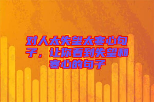 對人太失望太寒心句子，讓你看到失望和寒心的句子