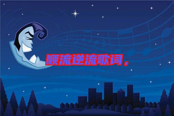順流逆流歌詞，