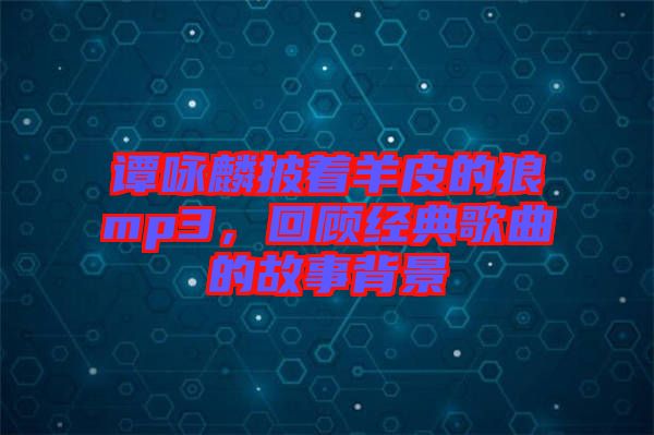 譚詠麟披著羊皮的狼mp3，回顧經(jīng)典歌曲的故事背景