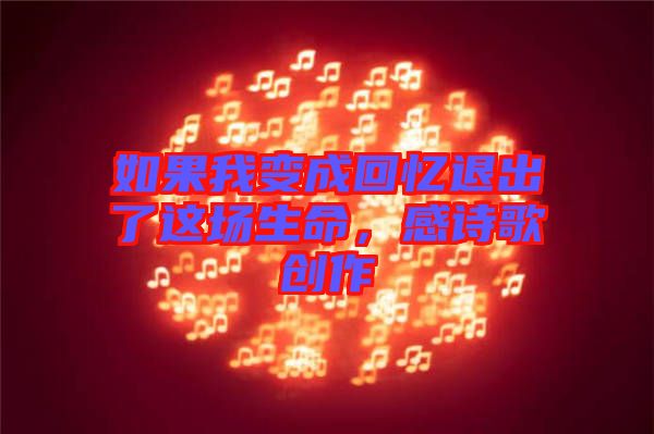如果我變成回憶退出了這場生命，感詩歌創(chuàng)作