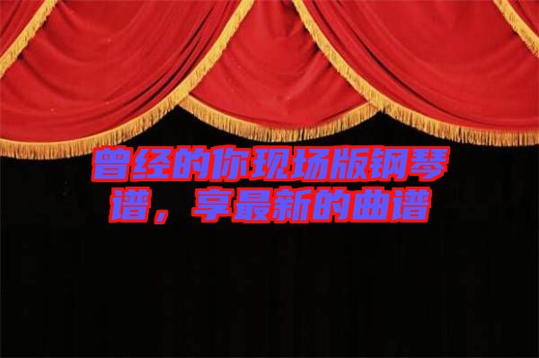 曾經(jīng)的你現(xiàn)場版鋼琴譜，享最新的曲譜