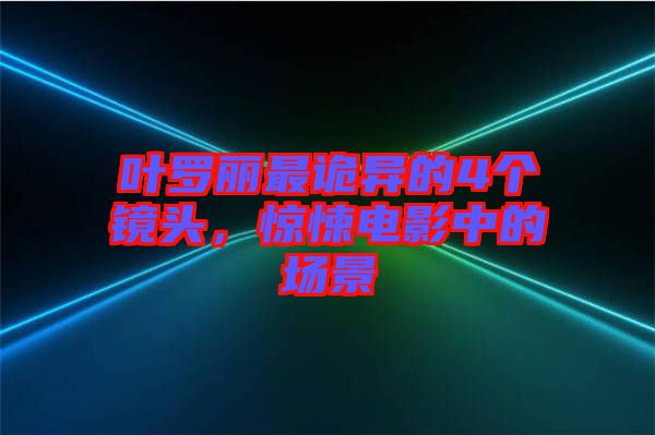 葉羅麗最詭異的4個鏡頭，驚悚電影中的場景