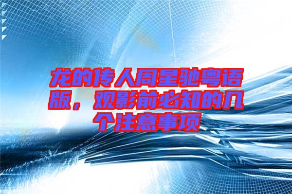 龍的傳人周星馳粵語(yǔ)版，觀影前必知的幾個(gè)注意事項(xiàng)