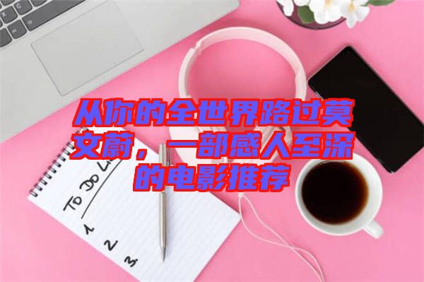 從你的全世界路過(guò)莫文蔚，一部感人至深的電影推薦