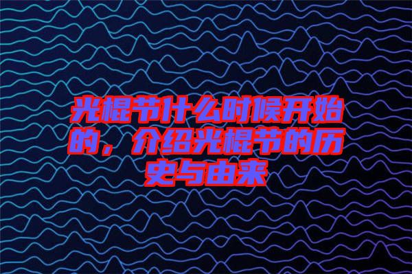 光棍節(jié)什么時候開始的，介紹光棍節(jié)的歷史與由來