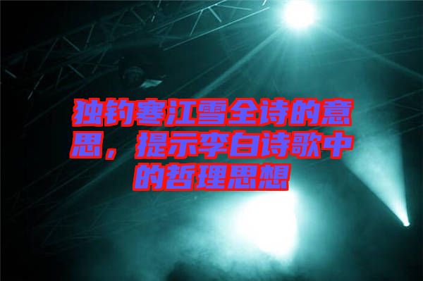 獨(dú)釣寒江雪全詩的意思，提示李白詩歌中的哲理思想