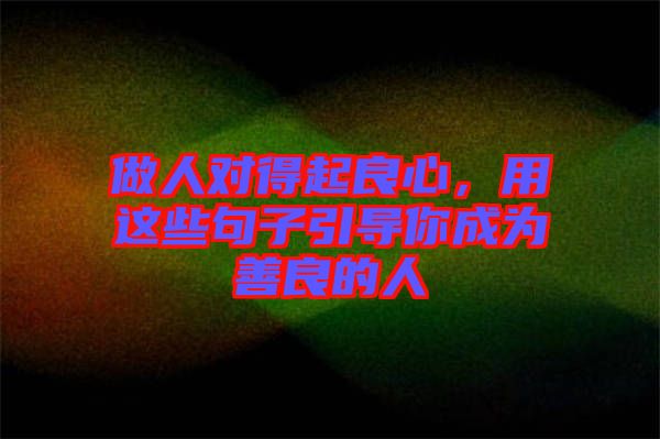 做人對(duì)得起良心，用這些句子引導(dǎo)你成為善良的人