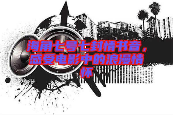 海角七號(hào)七封情書音，感受電影中的浪漫情懷