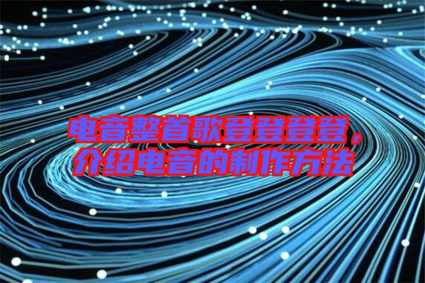 電音整首歌登登登登，介紹電音的制作方法