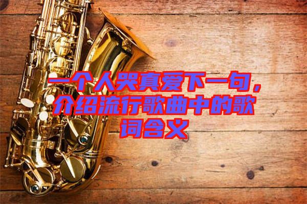 一個(gè)人哭真愛下一句，介紹流行歌曲中的歌詞含義