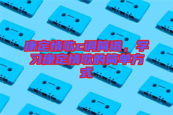 康定情歌c調(diào)簡譜，學習康定情歌的簡單方式