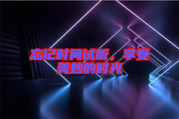 忘記時間試聽，享受美妙的時光