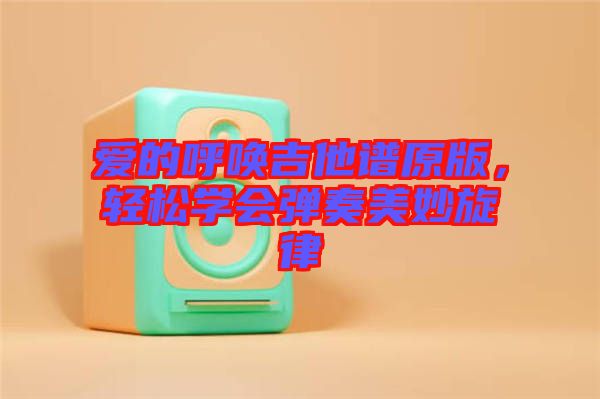 愛的呼喚吉他譜原版，輕松學會彈奏美妙旋律