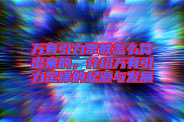 萬有引力常數(shù)怎么算出來的，介紹萬有引力定律的起源與發(fā)展
