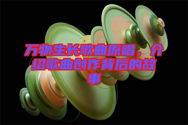 萬物生長歌曲原唱，介紹歌曲創(chuàng)作背后的故事