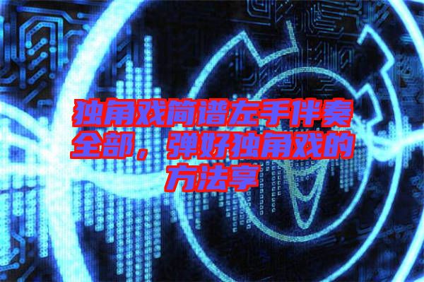 獨(dú)角戲簡(jiǎn)譜左手伴奏全部，彈好獨(dú)角戲的方法享