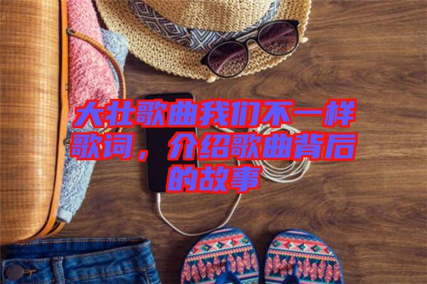 大壯歌曲我們不一樣歌詞，介紹歌曲背后的故事