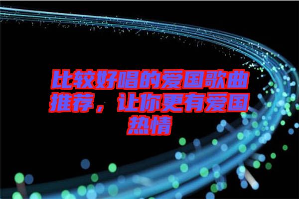 比較好唱的愛國(guó)歌曲推薦，讓你更有愛國(guó)熱情