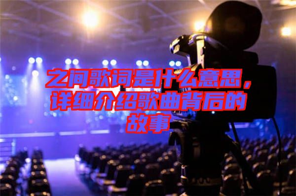 之間歌詞是什么意思，詳細介紹歌曲背后的故事