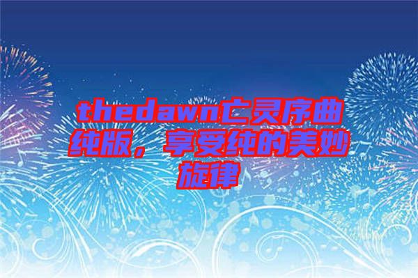 thedawn亡靈序曲純版，享受純的美妙旋律