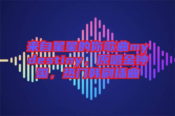 來自星星的你歌曲mydestiny，原唱金鐘國(guó)，熱門韓劇插曲