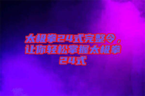 太極拳24式完整令，讓你輕松掌握太極拳24式