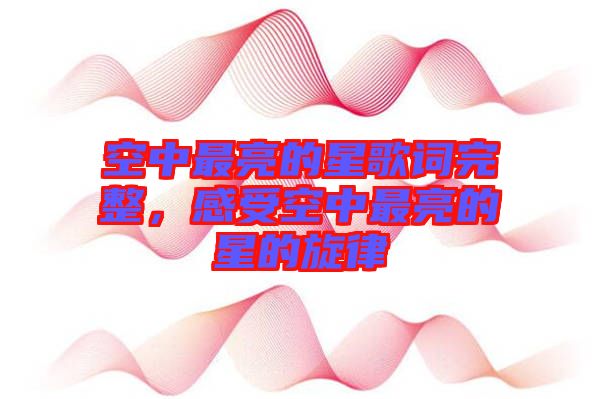 空中最亮的星歌詞完整，感受空中最亮的星的旋律