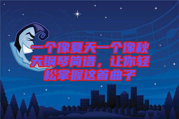一個(gè)像夏天一個(gè)像秋天鋼琴簡(jiǎn)譜，讓你輕松掌握這首曲子