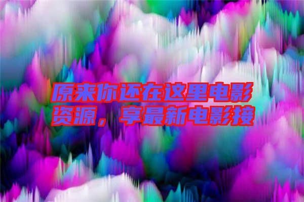 原來你還在這里電影資源，享最新電影接