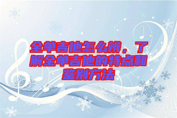 全單吉他怎么辨，了解全單吉他的特點(diǎn)和鑒別方法