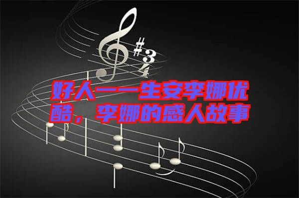 好人一一生安李娜優(yōu)酷，李娜的感人故事