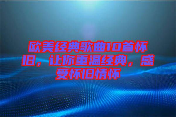 歐美經(jīng)典歌曲10首懷舊，讓你重溫經(jīng)典，感受懷舊情懷