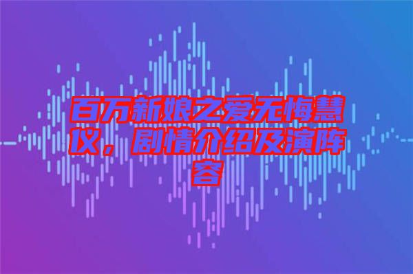 百萬新娘之愛無悔慧儀，劇情介紹及演陣容