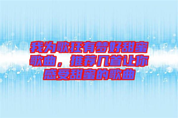 我為歌狂有夢(mèng)好甜蜜歌曲，推薦幾首讓你感受甜蜜的歌曲