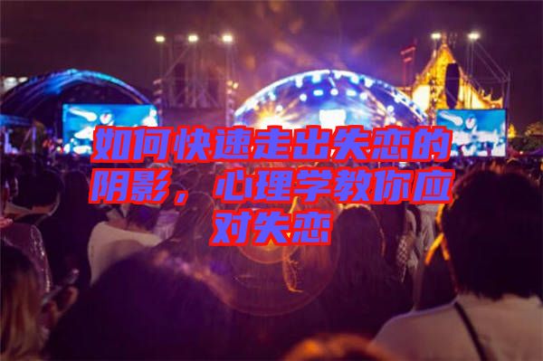 如何快速走出失戀的陰影，心理學(xué)教你應(yīng)對失戀