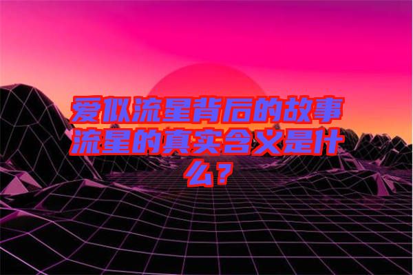 愛似流星背后的故事流星的真實(shí)含義是什么？