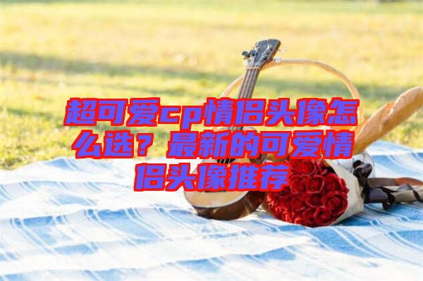 超可愛cp情侶頭像怎么選？最新的可愛情侶頭像推薦