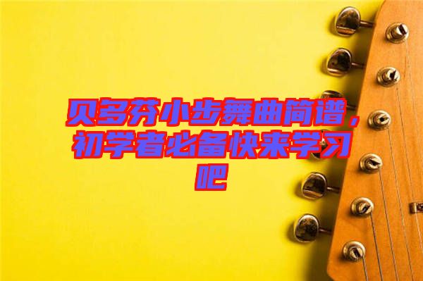 貝多芬小步舞曲簡(jiǎn)譜，初學(xué)者必備快來(lái)學(xué)習(xí)吧