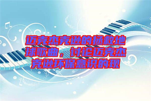 邁克杰克遜的拯救地球歌曲，討論邁克杰克遜環(huán)保意識的現(xiàn)