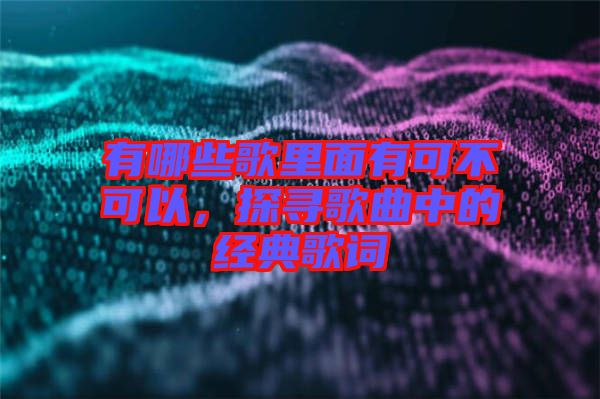 有哪些歌里面有可不可以，探尋歌曲中的經(jīng)典歌詞