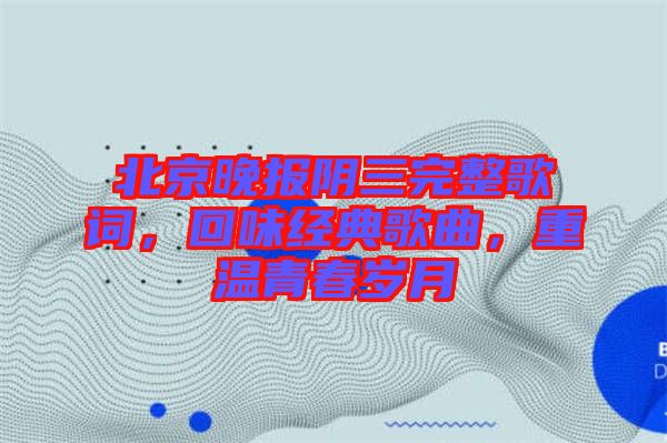 北京晚報(bào)陰三完整歌詞，回味經(jīng)典歌曲，重溫青春歲月