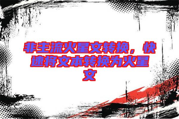 非主流火星文轉(zhuǎn)換，快速將文本轉(zhuǎn)換為火星文