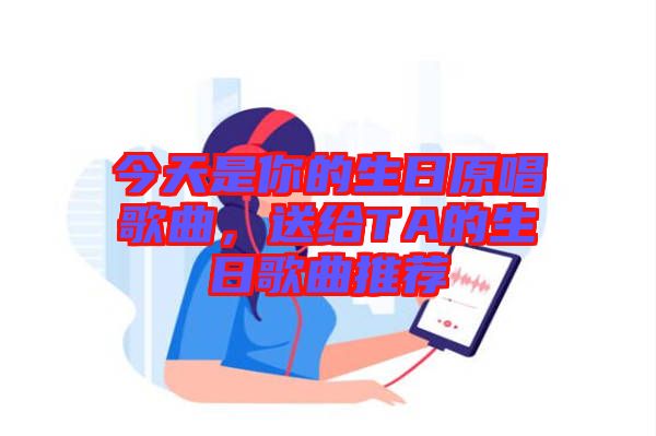 今天是你的生日原唱歌曲，送給TA的生日歌曲推薦