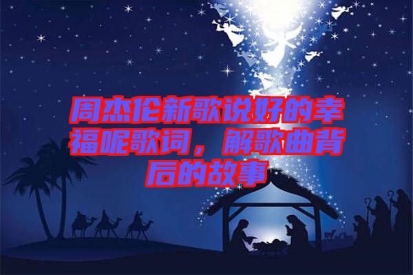周杰倫新歌說好的幸福呢歌詞，解歌曲背后的故事
